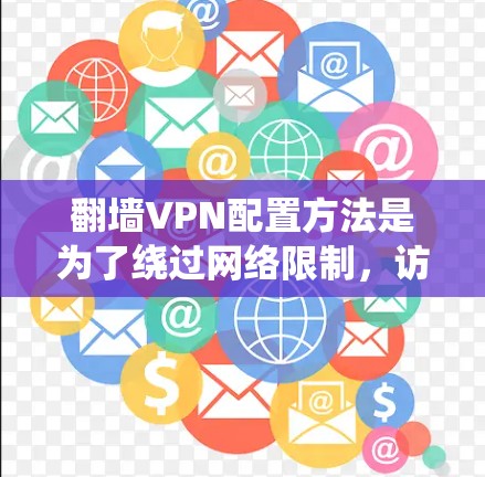 翻墙VPN配置方法是为了绕过网络限制,访问被屏蔽的网站或内容。以下是针对不同操作系统的翻墙VPN配置步骤 翻墙VPN配置方法是为了绕过网络限制,访问被屏蔽的网站或内容。以下是针对不同操作系统的翻墙VPN配置步骤