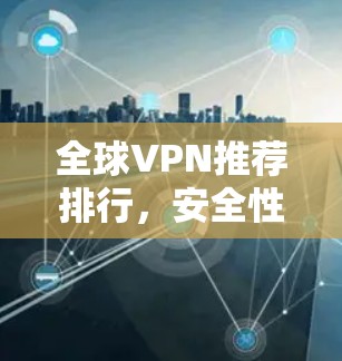 全球VPN推荐排行,安全性与速度并存的最佳选择 全球VPN推荐排行,安全性与速度并存的最佳选择