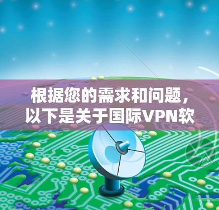根据您的需求和问题，以下是关于国际VPN软件的详细分析和推荐
