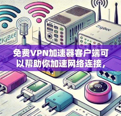 免费VPN加速器客户端可以帮助你加速网络连接，提高下载和上传速度。但选择一个合适的免费VPN加速器客户端时，需要注意隐私和安全问题。以下是一些常见的免费VPN加速器客户端和一些注意事项