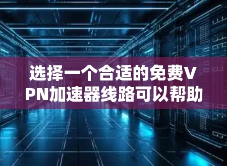 选择一个合适的免费VPN加速器线路可以帮助你访问国内网站并提升网络速度。以下是详细的步骤指南 选择一个合适的免费VPN加速器线路可以帮助你访问国内网站并提升网络速度。以下是详细的步骤指南