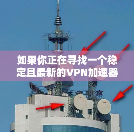 如果你正在寻找一个稳定且最新的VPN加速器,以下是一些推荐的最新版本,根据不同的需求和使用场景 如果你正在寻找一个稳定且最新的VPN加速器,以下是一些推荐的最新版本,根据不同的需求和使用场景