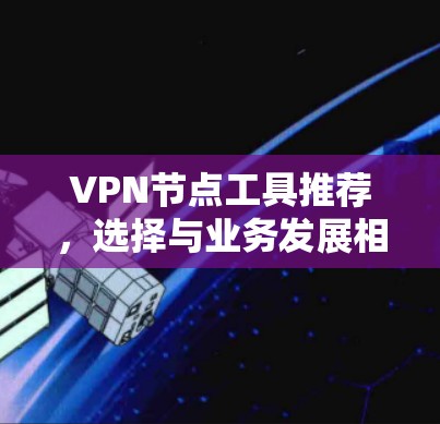 VPN节点工具推荐，选择与业务发展相匹配的解决方案