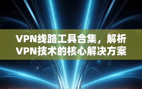 VPN线路工具合集，解析VPN技术的核心解决方案