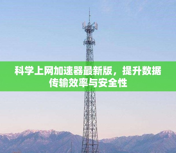 科学上网加速器最新版，提升数据传输效率与安全性