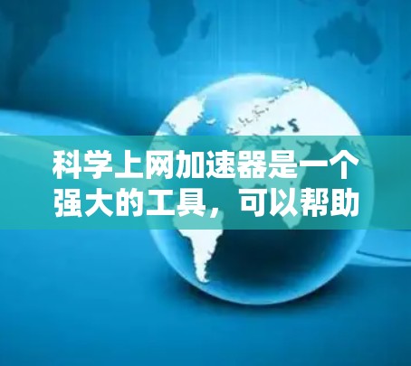 科学上网加速器是一个强大的工具，可以帮助你提升网络访问速度，优化页面加载时间。以下是使用加速器的分步指南