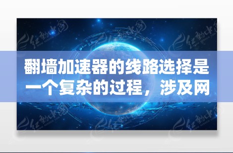 翻墙加速器的线路选择是一个复杂的过程，涉及网络安全、隐私保护、可靠性以及法律合规等多个方面。以下是一些常见的线路选择方法和因素供你参考