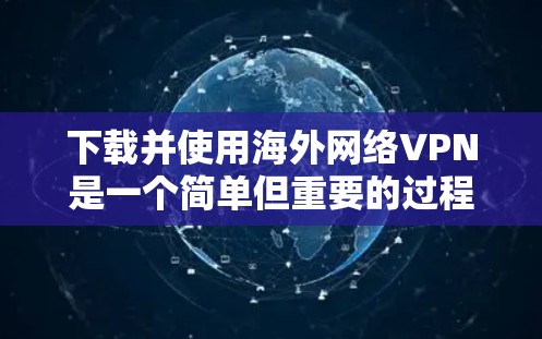 下载并使用海外网络VPN是一个简单但重要的过程，以下是分步指南