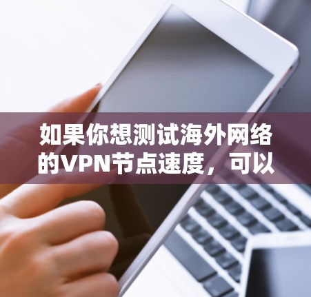 如果你想测试海外网络的VPN节点速度，可以按照以下步骤进行
