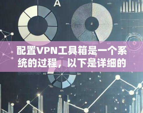 配置VPN工具箱是一个系统的过程,以下是详细的步骤指南 配置VPN工具箱是一个系统的过程,以下是详细的步骤指南