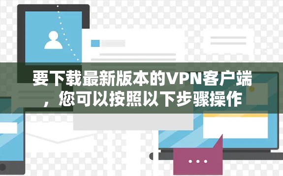 要下载最新版本的VPN客户端，您可以按照以下步骤操作