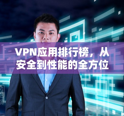 VPN应用排行榜，从安全到性能的全方位解析