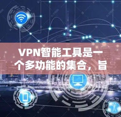 VPN智能工具是一个多功能的集合，旨在帮助用户更高效地管理和使用VPN服务。以下是根据不同需求分类的VPN智能工具