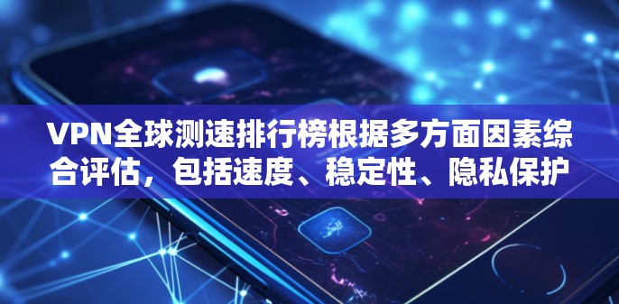 VPN全球测速排行榜根据多方面因素综合评估，包括速度、稳定性、隐私保护、服务器分布等。以下是基于2023年数据的全球VPN速度排行榜