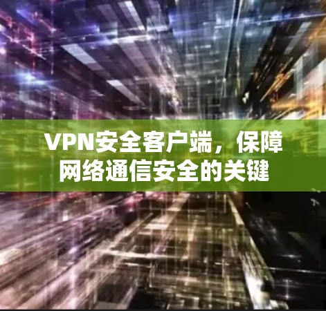 VPN安全客户端，保障网络通信安全的关键