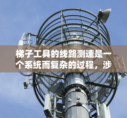 梯子工具的线路测速是一个系统而复杂的过程,涉及机械传动、传感器技术、数据采集和分析等多个方面。以下是对该过程的详细分步说明 梯子工具的线路测速是一个系统而复杂的过程,涉及机械传动、传感器技术、数据采集和分析等多个方面。以下是对该过程的详细分步说明