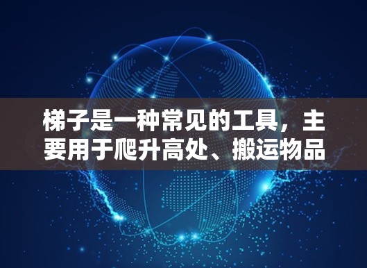 梯子是一种常见的工具，主要用于爬升高处、搬运物品或进行维修工作。以下是使用梯子的基本指南和注意事项