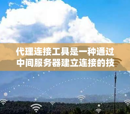 代理连接工具是一种通过中间服务器建立连接的技术，允许用户访问被限制或阻止的资源。这些工具通常用于绕过网络限制，例如公司网络的防火墙或国家的网络审查。以下是一些常用的代理连接工具及其使用场景