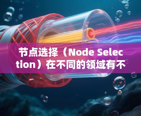 节点选择（Node Selection）在不同的领域有不同的应用和工具，以下是一些常见的节点选择软件和工具，根据不同的场景进行分类