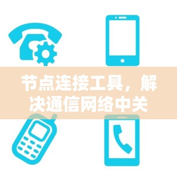 节点连接工具，解决通信网络中关键问题的利器