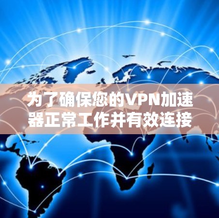 为了确保您的VPN加速器正常工作并有效连接，以下是分步测试指南