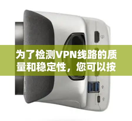 为了检测VPN线路的质量和稳定性，您可以按照以下步骤选择合适的工具