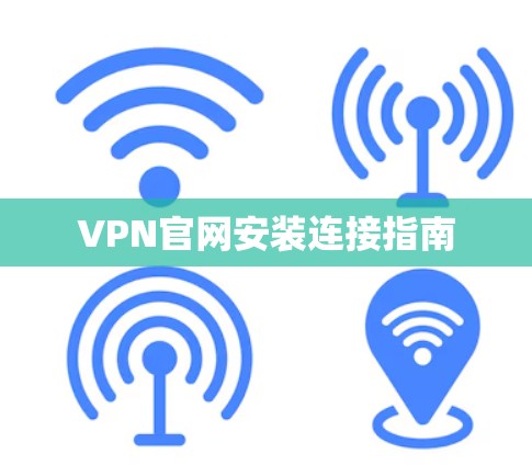 VPN官网安装连接指南 VPN官网安装连接指南