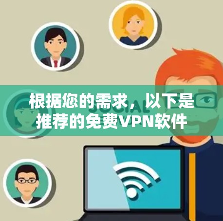 根据您的需求,以下是推荐的免费VPN软件 根据您的需求,以下是推荐的免费VPN软件