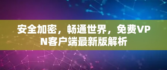 安全加密，畅通世界，免费VPN客户端最新版解析