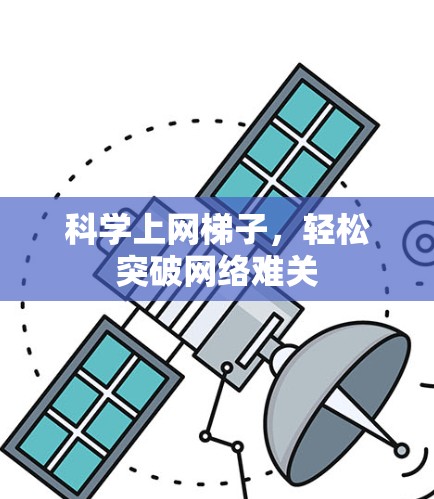 科学上网梯子,轻松突破网络难关 科学上网梯子,轻松突破网络难关