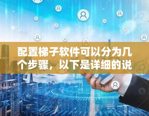 配置梯子软件可以分为几个步骤，以下是详细的说明