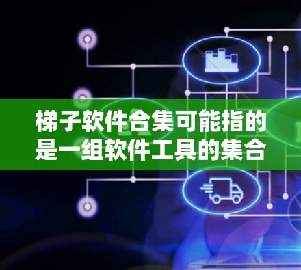 梯子软件合集可能指的是一组软件工具的集合，用于满足特定的需求或项目。以下是一些常见的软件合集，供你参考