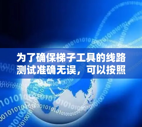 为了确保梯子工具的线路测试准确无误,可以按照以下步骤进行 为了确保梯子工具的线路测试准确无误,可以按照以下步骤进行