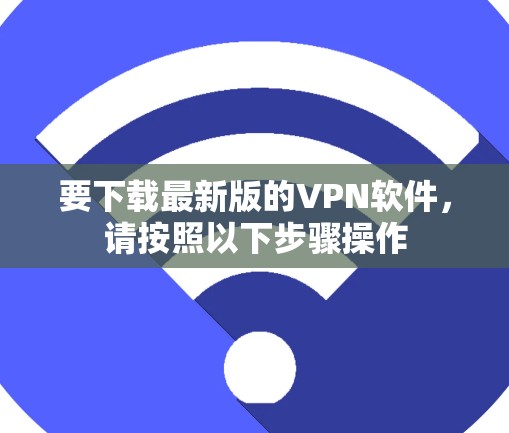 要下载最新版的VPN软件，请按照以下步骤操作