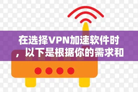 在选择VPN加速软件时,以下是根据你的需求和推荐软件的综合分析和建议 在选择VPN加速软件时,以下是根据你的需求和推荐软件的综合分析和建议