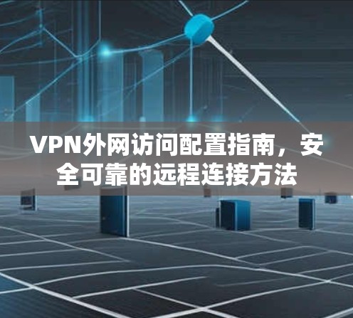 VPN外网访问配置指南，安全可靠的远程连接方法