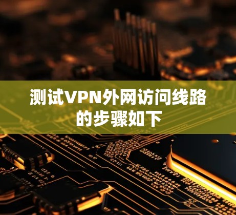 测试VPN外网访问线路的步骤如下