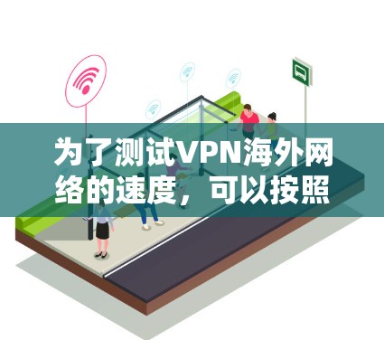 为了测试VPN海外网络的速度，可以按照以下步骤进行