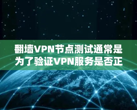 翻墙VPN节点测试通常是为了验证VPN服务是否正常工作，并确保能够绕过网络限制访问受限的网站或内容。以下是测试翻墙VPN节点的步骤和注意事项