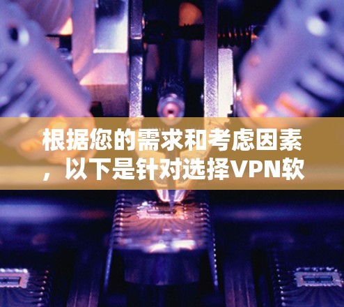 根据您的需求和考虑因素，以下是针对选择VPN软件的建议