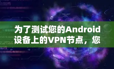 为了测试您的Android设备上的VPN节点,您可以按照以下步骤进行 为了测试您的Android设备上的VPN节点,您可以按照以下步骤进行