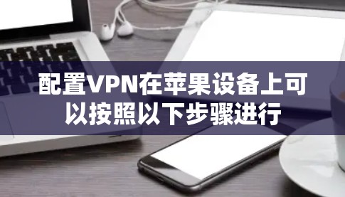 配置VPN在苹果设备上可以按照以下步骤进行 配置VPN在苹果设备上可以按照以下步骤进行