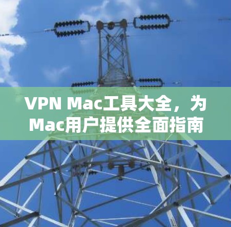 VPN Mac工具大全，为Mac用户提供全面指南