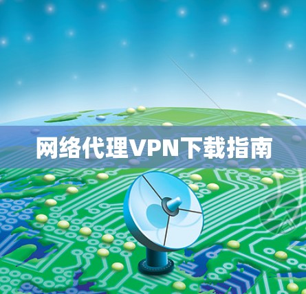 网络代理VPN下载指南 网络代理VPN下载指南