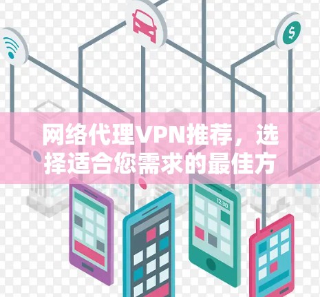 网络代理VPN推荐,选择适合您需求的最佳方案 网络代理VPN推荐,选择适合您需求的最佳方案