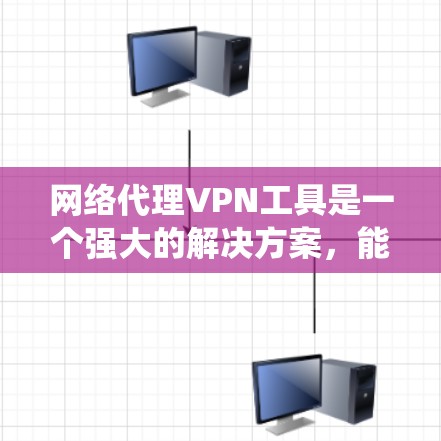 网络代理VPN工具是一个强大的解决方案，能够帮助用户保护隐私、绕过网络限制并安全连接网络。以下是对VPN工具的详细分析和使用建议