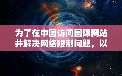 为了在中国访问国际网站并解决网络限制问题,以下是一份详细的解决方案,帮助您选择合适的VPN服务并正确设置 为了在中国访问国际网站并解决网络限制问题,以下是一份详细的解决方案,帮助您选择合适的VPN服务并正确设置