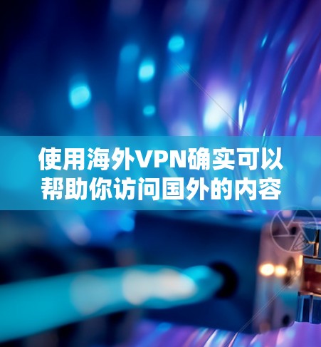 使用海外VPN确实可以帮助你访问国外的内容和服务，同时保护隐私。以下是分步指南，帮助你顺利完成海外VPN的设置和使用