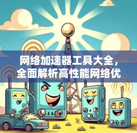 网络加速器工具大全，全面解析高性能网络优化解决方案