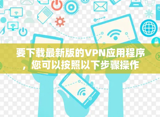 要下载最新版的VPN应用程序，您可以按照以下步骤操作